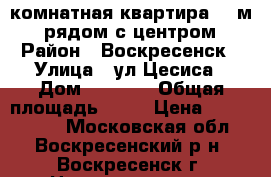 2-комнатная квартира 55 м2, рядом с центром › Район ­ Воскресенск › Улица ­ ул.Цесиса › Дом ­ 24/15 › Общая площадь ­ 55 › Цена ­ 2 490 000 - Московская обл., Воскресенский р-н, Воскресенск г. Недвижимость » Квартиры продажа   . Московская обл.